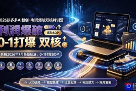 2026拼多多AI智创 利润爆破双核特训营-拆解2026年7月最新玩法，0-1打爆SOP