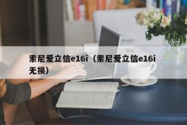 索尼爱立信e16i（索尼爱立信e16i 无损）