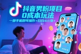 抖音男粉项目0成本玩法，一部手机即可操作，日均4张 ，时间自由