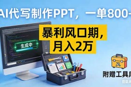 AI代写制作PPT，一单800 ， 暴利风口期，月入2万【附工具】