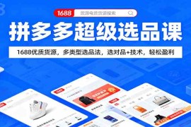 拼多多超级选品课：1688优质货源，多类型选品法，选对品 技术，轻松盈利