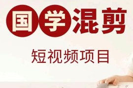 国学短视频混剪项目，快速涨粉、视频号分成、日入300 ，抖音快手小红书