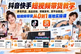 抖音快手短视频带货教学｜养号开店、选品实拍、剪辑发布、双平台投流，短视频带货从0到1落地实操课