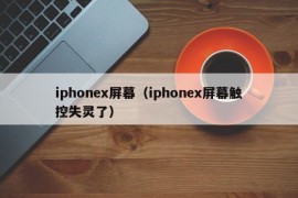iphonex屏幕（iphonex屏幕触控失灵了）