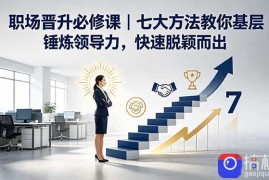 付费文章：职场晋升必修课｜七大方法教你基层锤炼领导力，快速脱颖而出