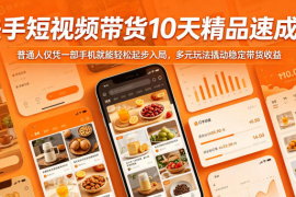 快手短视频带货10天精品速成课，普通人仅凭一部手机就能轻松起步入局，多元玩法撬动稳定带货收益