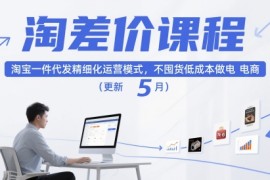 淘差价课程，淘宝一件代发精细化运营模式，不囤货低成本做电商(更新26年4月)