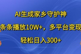 AI生成家乡守护神，条条播放10W ，多平台变现，轻松日入300 【揭秘】