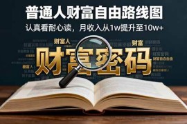 （16161期）某付费文：普通人财富自由路线图，认真看耐心读，月收入从1w提升至10w 