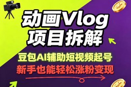动画Vlog项目拆解，豆包AI辅助短视频起号，新手也能轻松涨粉，43条作品涨粉8.3W