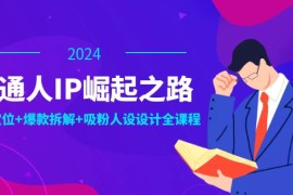 普通人IP崛起之路：打造个人品牌，精准定位 爆款拆解 吸粉人设设计全课程
