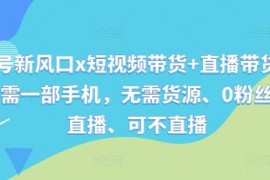 视频号新风口x短视频带货 直播带货，全程只需一部手机，无需货源、0粉丝、可直播、可不直播