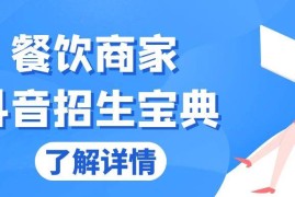 （13381期）餐饮商家抖音招生宝典：从账号搭建到Dou 投放，掌握招生与变现秘诀