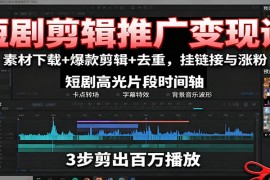 短剧剪辑推广变现课：素材下载 爆款剪辑 去重，挂链接与涨粉