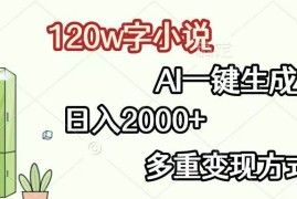 （13485期）120w字小说，AI一键生成，日入2000 ，多重变现方式