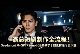霸总短剧制作全流程！Seedance2.0 GPT Suno沉浸式教学｜附素材练习包下载
