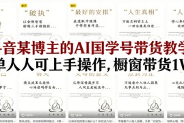 抖音某博主的AI国学号带货教学，简单人人可上手操作，橱窗带货1W件