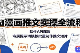 AI漫画推文实操全流程：软件API配置，专属提示词模板批量制作推文短片