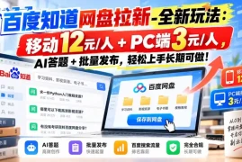 百度知道网盘拉新-全新玩法：移动12元/人 PC端3元/人，AI答题 批量发布，轻松上手长期可做！