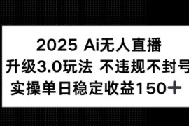 2025 AI无人直播升级3.0玩法，不违规 不封号，单日稳定收益150 