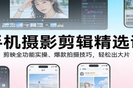 手机摄影剪辑精选课：剪映全功能实操、爆款拍摄技巧，轻松出大片