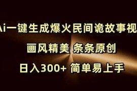 Ai一键生成爆火民间诡故事视频 画风精美 条条原创 日入300  简单易上手