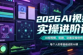 2026AI视频实操进阶课，AI短视频、短剧、动画实操创作，每个人的零基础进阶ai课(更新0825)