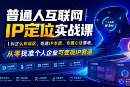 普通人互联网IP定位实战课｜纠正认知误区、吃透IP本质、专属心法落地，从零找准个人企业可变现IP赛道