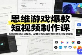 思维游戏爆款短视频制作课：万能口播提示词模板，配套音视频素材与剪映工程完整实操