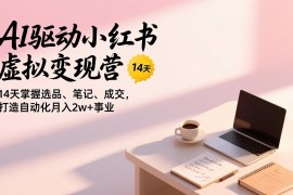 AI驱动小红书虚拟变现营，14天掌握选品、笔记、成交，打造自动化月入2w 事业