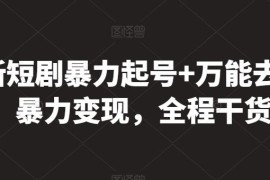最新短剧暴力起号 万能去重，暴力变现，全程干货【揭秘】