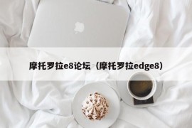 摩托罗拉e8论坛（摩托罗拉edge8）