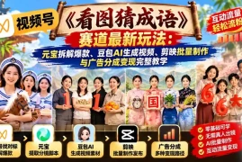 视频号《看图猜成语》赛道最新玩法：元宝拆解爆款、豆包AI生成视频、剪映批量制作与广告分成变现完整教学