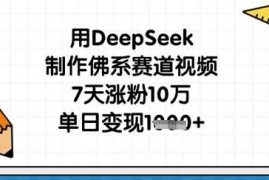 用DeepSeek制作佛系赛道视频，7天涨粉10万，单日变现1k