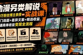 动漫另类解说实战课｜30万粉丝博主亲授·冷门选题 差异文案 精选收益，打通商单收徒变现全流程