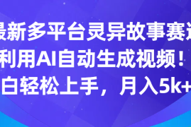 最新多平台灵异故事赛道，利用AI生成视频，小白轻松上手，月入5k 