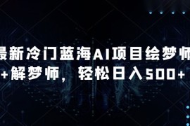 最新冷门蓝海 AI 项目绘梦师   解梦师，轻松日入 500  玩法拆解