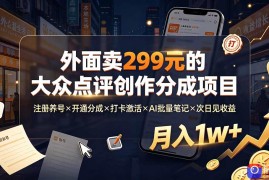 外面卖299元的大众点评创作分成项目：注册养号×开通分成×打卡激活×AI批量笔记×次日见收益，月入1w 
