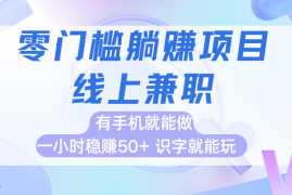 零门槛躺赚项目，线上兼职，有手机就能做一小时稳赚50 ,识字就能玩