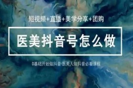 玩转医美抖音短视频与直播，36堂网课学逻辑(短视频 直播 美学分享 团购)