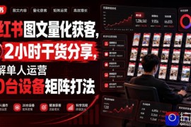 小红书图文量化获客，2小时干货分享，详解单人运营20台设备矩阵打法
