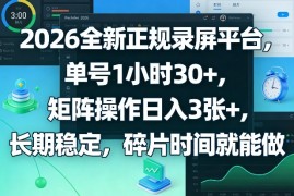 2026全新正规录屏平台，单号1小时30 ，矩阵操作日入3张 ，长期稳定，碎片时间就能做【揭秘】