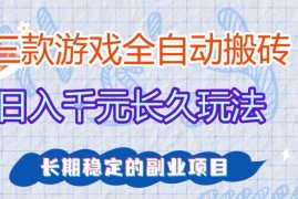 三款全自动游戏搬砖，日入1k ，长久玩法，长期稳定的副业项目【揭秘】