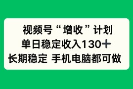 （16579期）视频号“增收”计划，单日稳定收入130十，长期稳定 手机电脑都可做！
