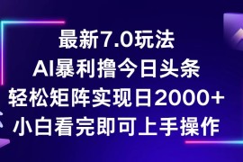 （12854期）今日头条最新7.0玩法，轻松矩阵日入2000 
