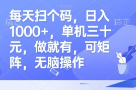 （13083期）每天扫个码，日入1000 ，单机三十元，做就有，可矩阵，无脑操作