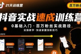 21天抖音实操训练营0基础，抖音百万粉丝实战速成