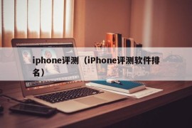 iphone评测（iPhone评测软件排名）