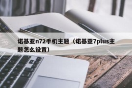 诺基亚n72手机主题（诺基亚7plus主题怎么设置）
