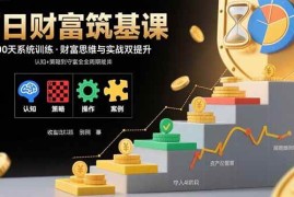 （15874期）百日财富筑基课：认知 策略 实操 案例拆解 实现从创富到守富全周期能力